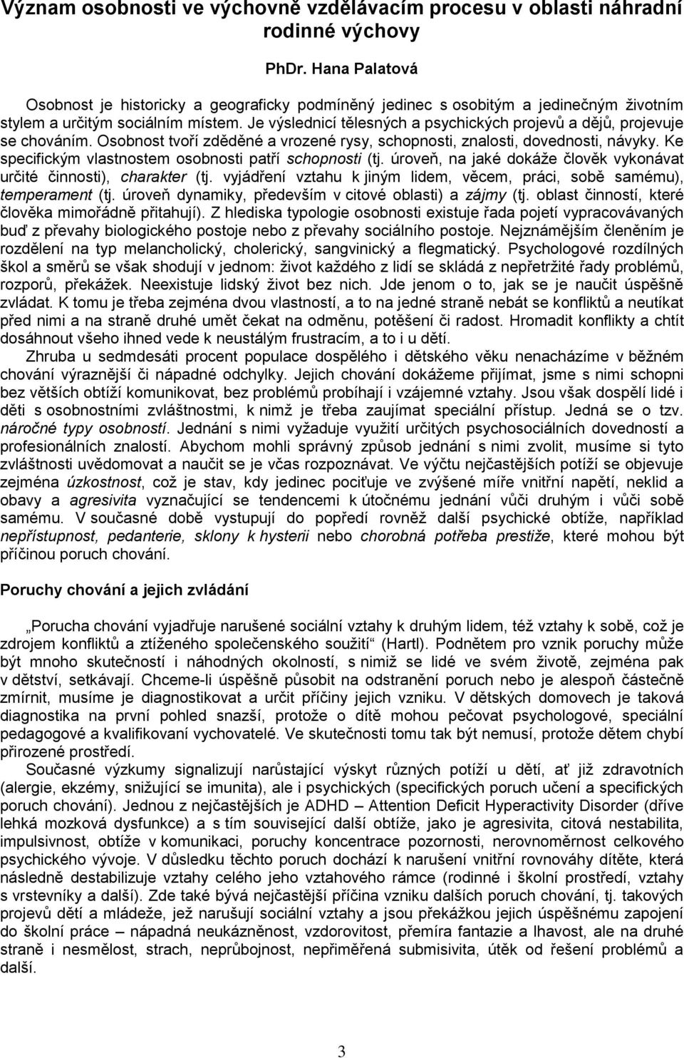 Je výslednicí tělesných a psychických projevů a dějů, projevuje se chováním. Osobnost tvoří zděděné a vrozené rysy, schopnosti, znalosti, dovednosti, návyky.