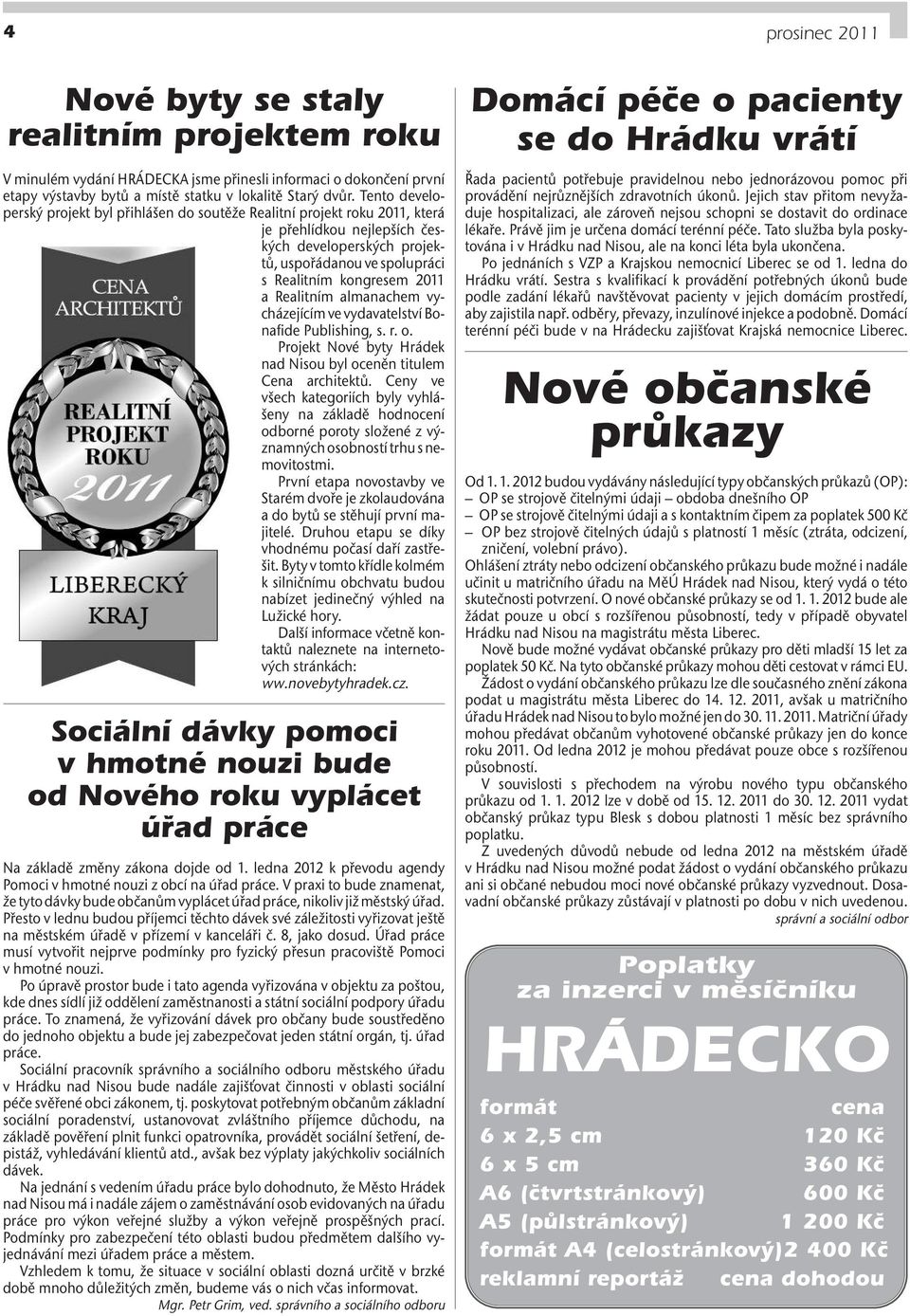 2011 a Realitním almanachem vycházejícím ve vydavatelství Bo - nafide Publishing, s. r. o. Projekt Nové byty Hrádek nad Nisou byl oceněn titulem Cena architektů.