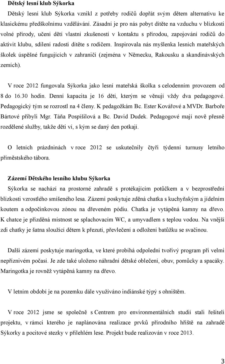 Inspirovala nás myšlenka lesních mateřských školek úspěšné fungujících v zahraničí (zejména v Německu, Rakousku a skandinávských zemích).