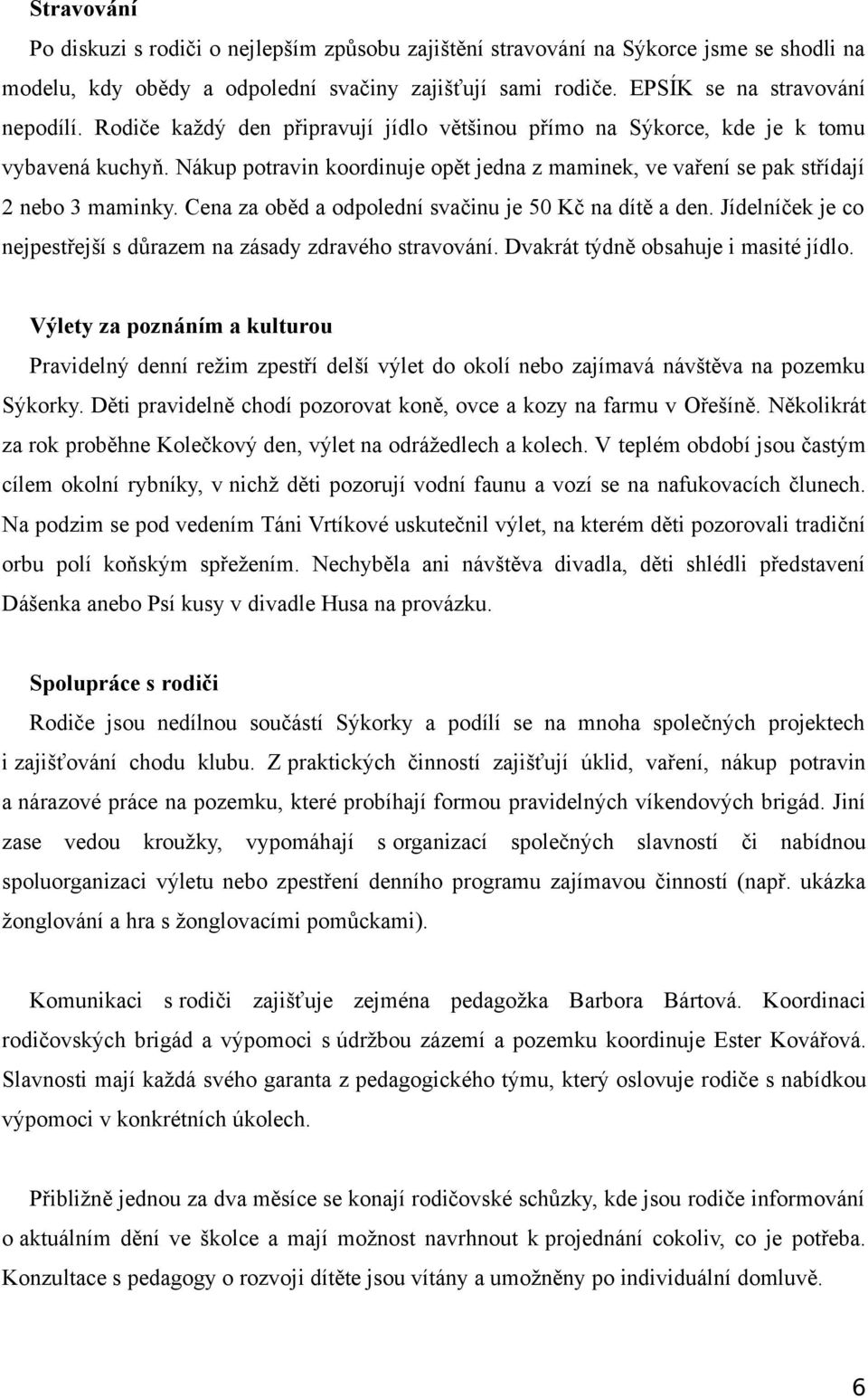 Cena za oběd a odpolední svačinu je 50 Kč na dítě a den. Jídelníček je co nejpestřejší s důrazem na zásady zdravého stravování. Dvakrát týdně obsahuje i masité jídlo.