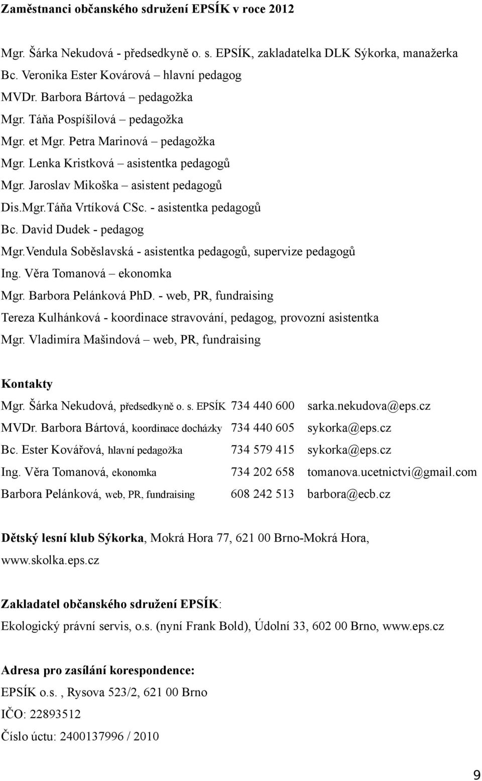 - asistentka pedagogů Bc. David Dudek - pedagog Mgr.Vendula Soběslavská - asistentka pedagogů, supervize pedagogů Ing. Věra Tomanová ekonomka Mgr. Barbora Pelánková PhD.