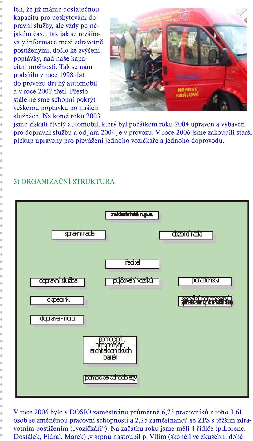 Na konci roku 2003 jsme získali čtvrtý automobil, který byl počátkem roku 2004 upraven a vybaven pro dopravní službu a od jara 2004 je v provozu.