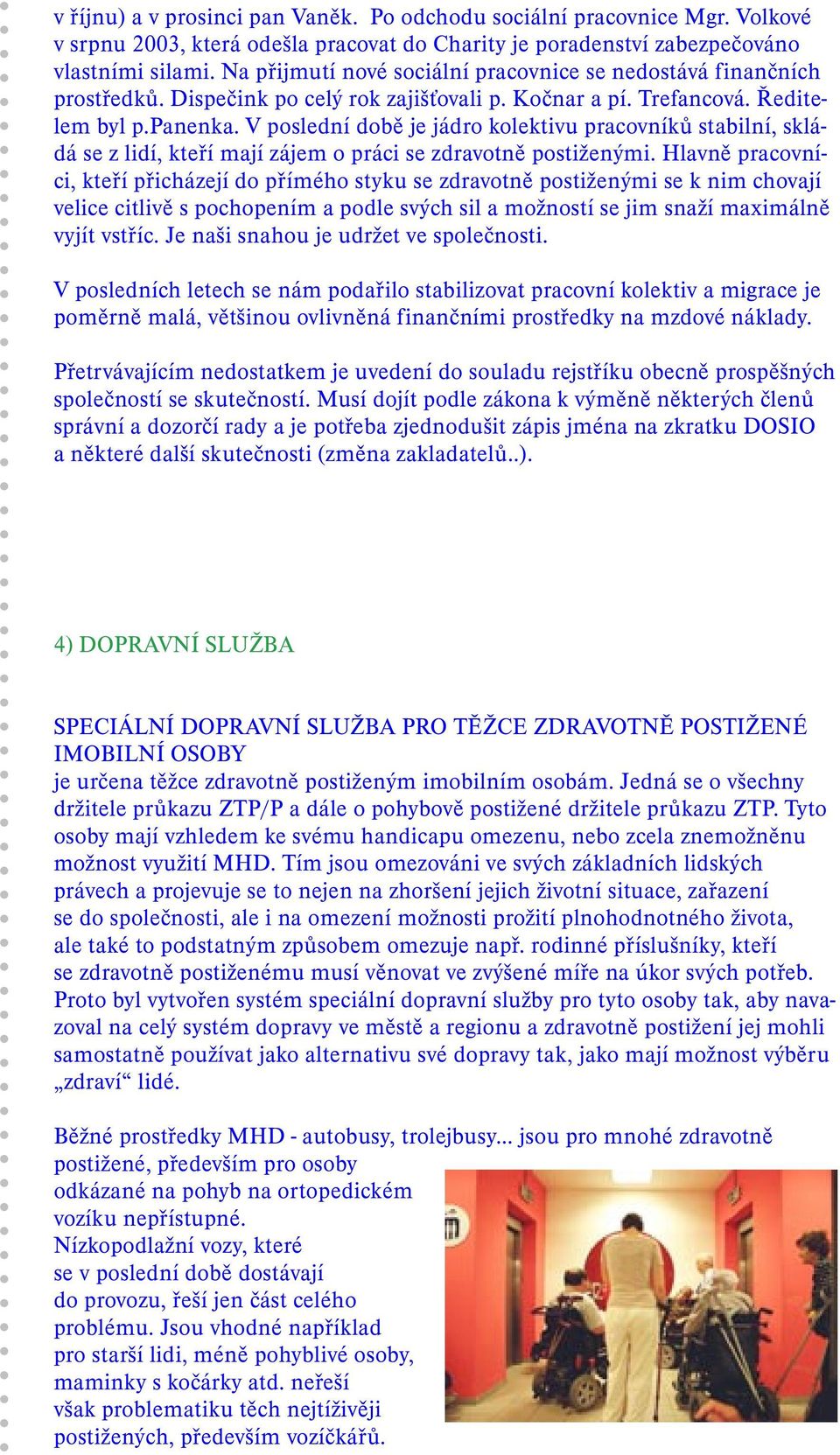 V poslední době je jádro kolektivu pracovníků stabilní, skládá se z lidí, kteří mají zájem o práci se zdravotně postiženými.