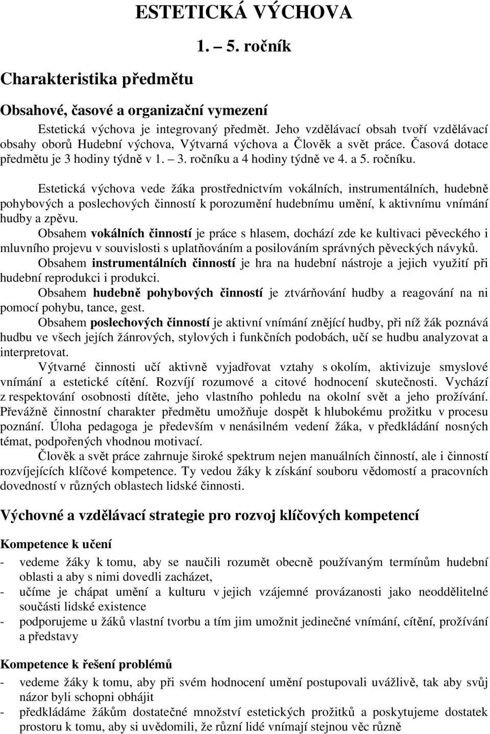 ročníku. Estetická výchova vede žáka prostřednictvím vokálních, instrumentálních, hudebně pohybových a poslechových činností k porozumění hudebnímu umění, k aktivnímu vnímání hudby a zpěvu.