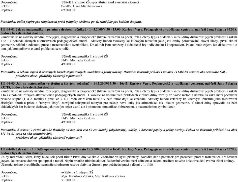 2009/9:30-13:00, Karlovy Vary, Pedagogické a vzdělávací 932/18, budova bývalé školní družiny Zaměříme se na aktivity úvodní, rozvíjející, diagnostiké a terapeutické (hlavní zaměření na první, třetí a