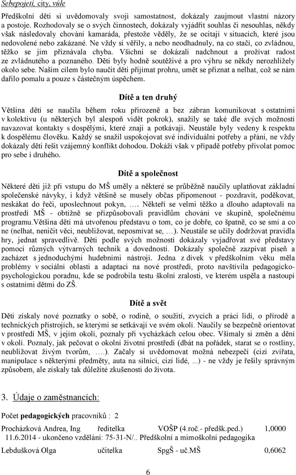 Ne vždy si věřily, a nebo neodhadnuly, na co stačí, co zvládnou, těžko se jim přiznávala chyba. Všichni se dokázali nadchnout a prožívat radost ze zvládnutého a poznaného.