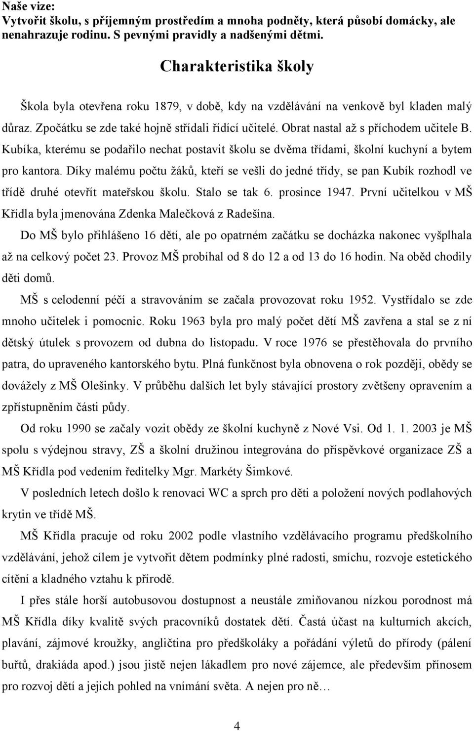 Obrat nastal až s příchodem učitele B. Kubíka, kterému se podařilo nechat postavit školu se dvěma třídami, školní kuchyní a bytem pro kantora.