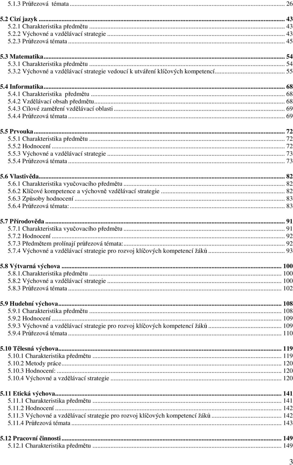 .. 72 5.5.3 Výchovné a vzdělávací strategie... 73 5.5.4 Průřezová témata... 73 5.6 Vlastivěda... 82 5.6. Charakteristika vyučovacího předmětu... 82 5.6.2 Klíčové kompetence a výchovně vzdělávací strategie.