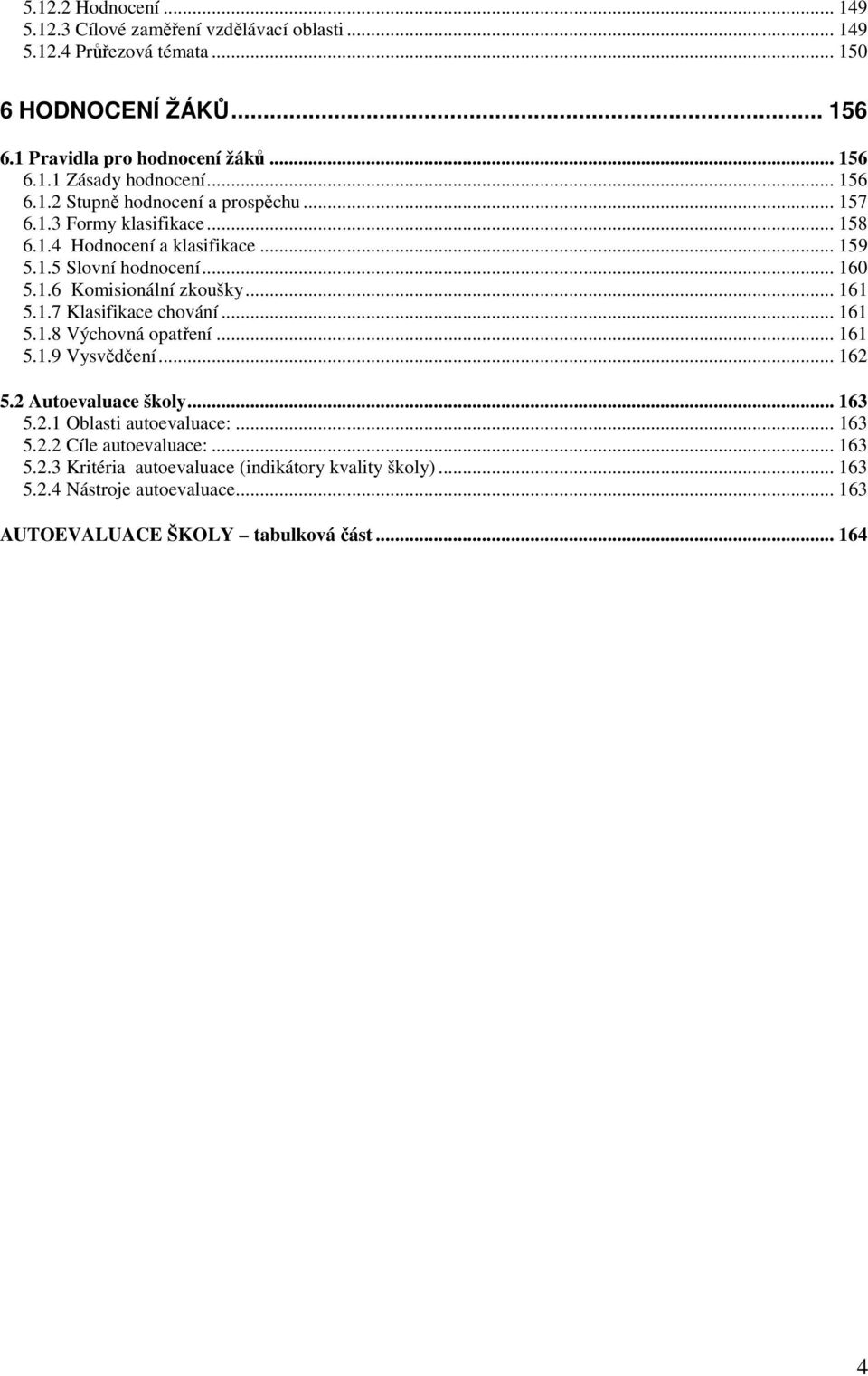 .. 6 5..7 Klasifikace chování... 6 5..8 Výchovná opatření... 6 5..9 Vysvědčení... 62 5.2 Autoevaluace školy... 63 5.2. Oblasti autoevaluace:... 63 5.2.2 Cíle autoevaluace:.
