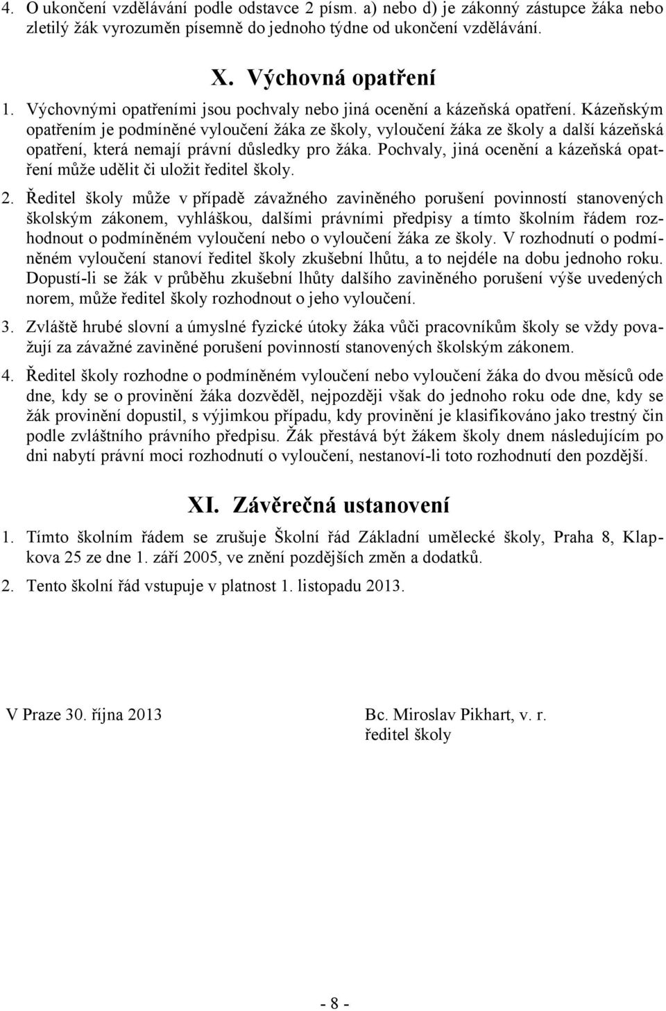 Kázeňským opatřením je podmíněné vyloučení žáka ze školy, vyloučení žáka ze školy a další kázeňská opatření, která nemají právní důsledky pro žáka.