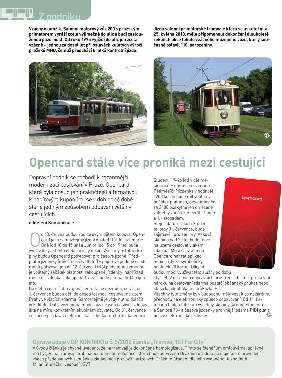 Jízda salonní primátorské tramvaje která se uskutečnila 25. května 2010, měla připomenout dokončení dlouholeté rekonstrukce tohoto vzácného muzejního vozu, který současně oslavil 110. narozeniny.