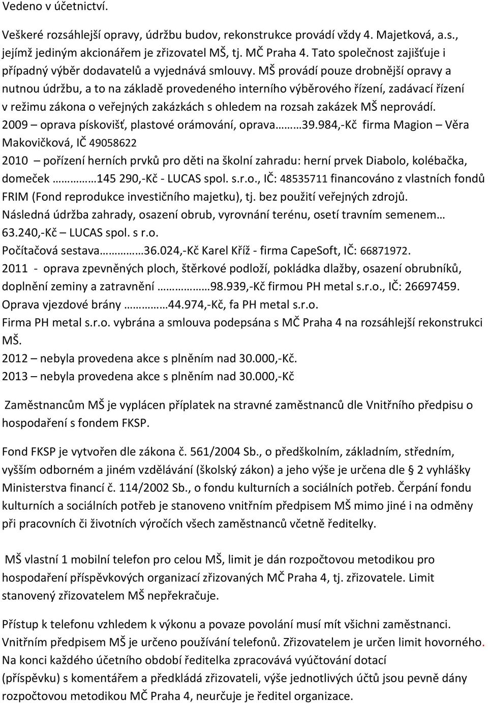 MŠ provádí pouze drobnější opravy a nutnou údržbu, a to na základě provedeného interního výběrového řízení, zadávací řízení v režimu zákona o veřejných zakázkách s ohledem na rozsah zakázek MŠ