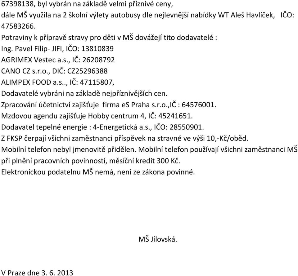 Zpracování účetnictví zajišťuje firma es Praha s.r.o.,ič : 64576001. Mzdovou agendu zajišťuje Hobby centrum 4, IČ: 45241651. Dodavatel tepelné energie : 4-Energetická a.s., IČO: 28550901.