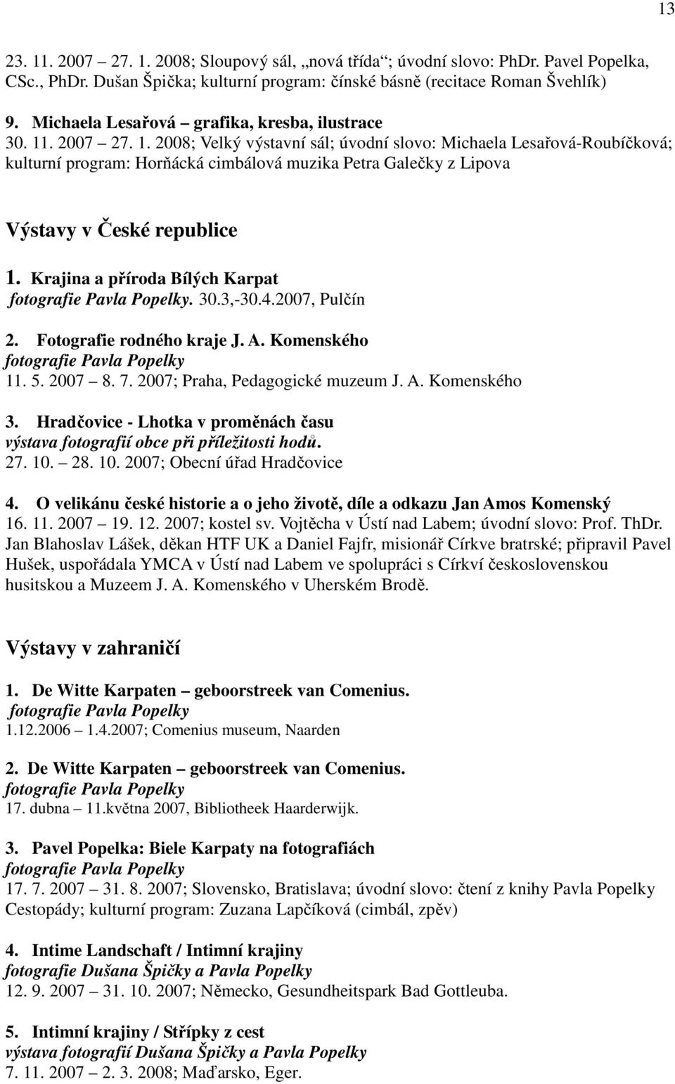 . 2007 27. 1. 2008; Velký výstavní sál; úvodní slovo: Michaela Lesařová-Roubíčková; kulturní program: Horňácká cimbálová muzika Petra Galečky z Lipova Výstavy v České republice 1.