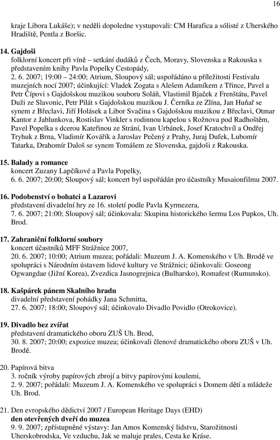 2007; 19:00 24:00; Atrium, Sloupový sál; uspořádáno u příležitosti Festivalu muzejních nocí 2007; účinkující: Vladek Zogata s Alešem Adamíkem z Třince, Pavel a Petr Čípovi s Gajdošskou muzikou