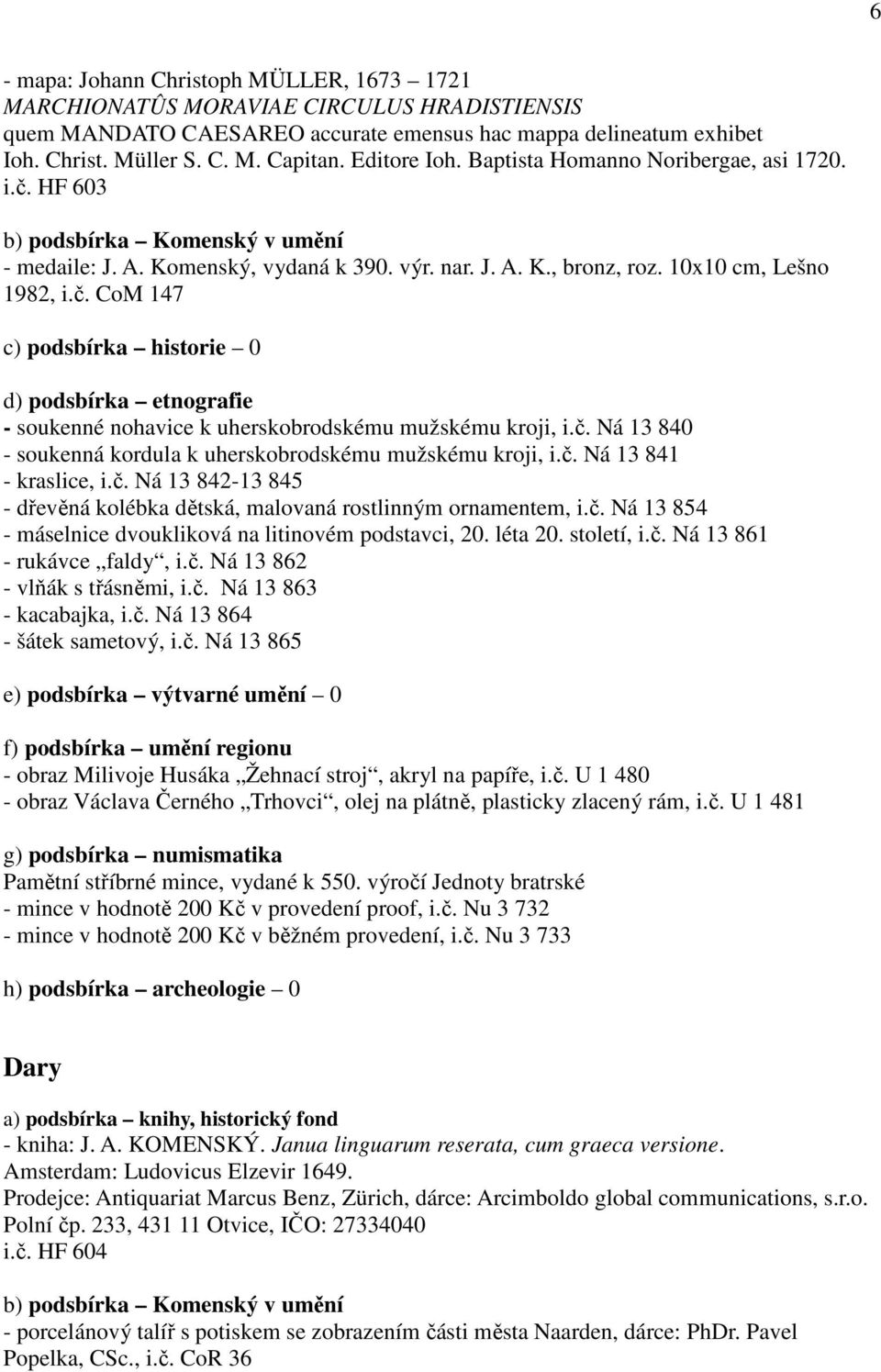 č. Ná 13 840 - soukenná kordula k uherskobrodskému mužskému kroji, i.č. Ná 13 841 - kraslice, i.č. Ná 13 842-13 845 - dřevěná kolébka dětská, malovaná rostlinným ornamentem, i.č. Ná 13 854 - máselnice dvoukliková na litinovém podstavci, 20.