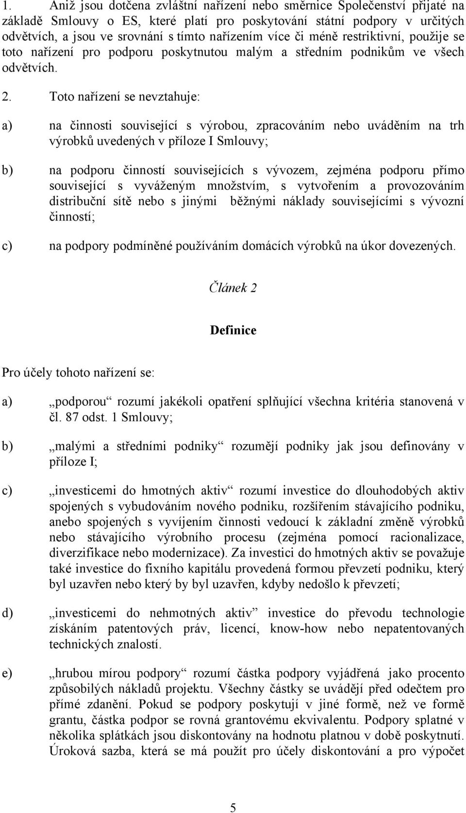 Toto nařízení se nevztahuje: a) na činnosti související s výrobou, zpracováním nebo uváděním na trh výrobků uvedených v příloze I Smlouvy; b) na podporu činností souvisejících s vývozem, zejména