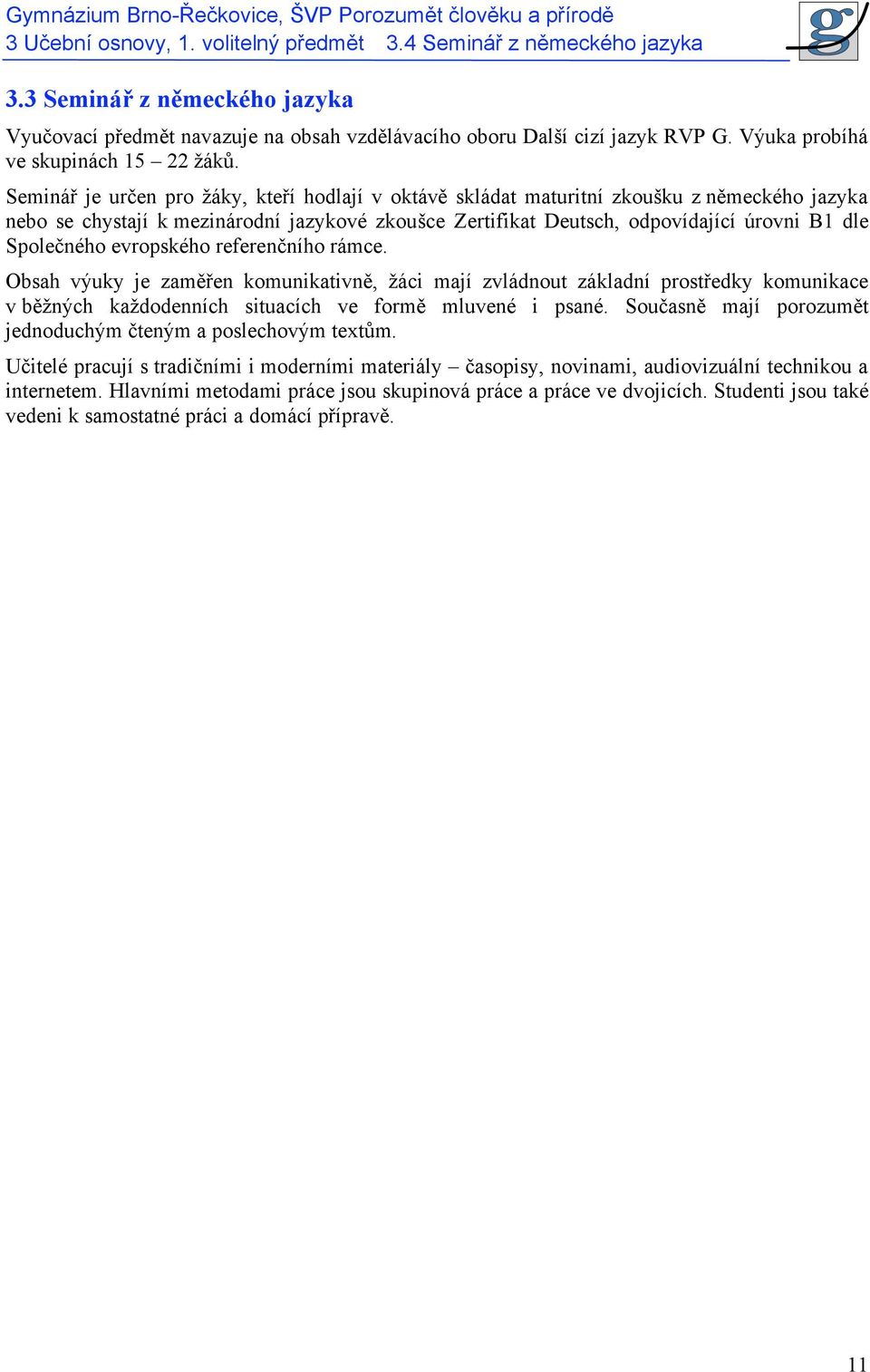 Seminář je určen pro žáky, kteří hodlají v oktávě skládat maturitní zkoušku z německého jazyka nebo se chystají k mezinárodní jazykové zkoušce Zertifikat Deutsch, odpovídající úrovni B1 dle