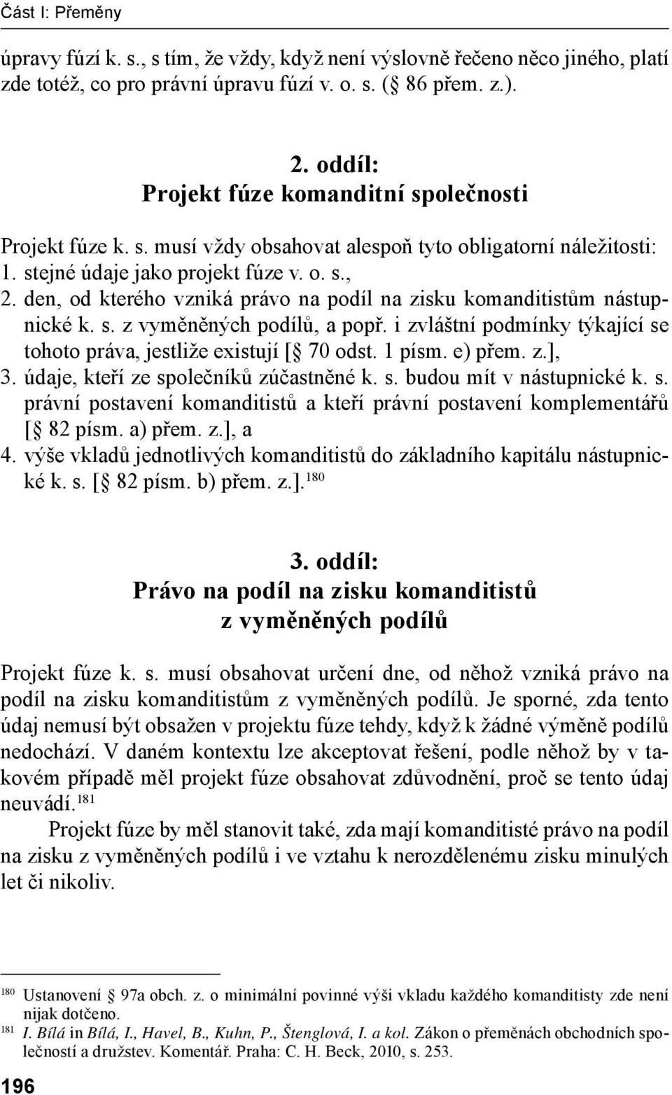 den, od kterého vzniká právo na podíl na zisku komanditistům nástupnické k. s. z vyměněných podílů, a popř. i zvláštní podmínky týkající se tohoto práva, jestliže existují [ 70 odst. 1 písm. e) přem.