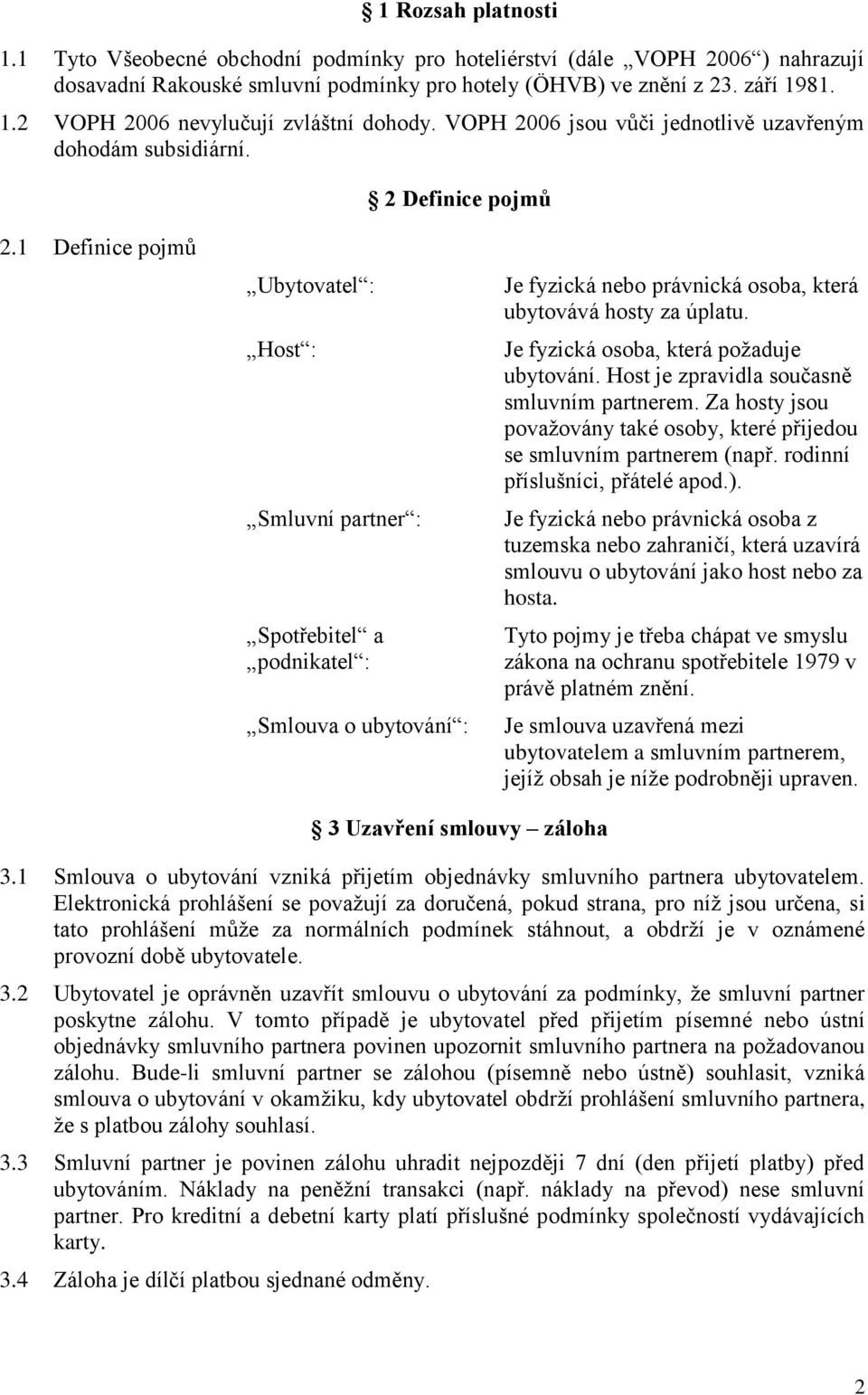 1 Definice pojmů Ubytovatel : Host : Smluvní partner : Spotřebitel a podnikatel : Smlouva o ubytování : Je fyzická nebo právnická osoba, která ubytovává hosty za úplatu.