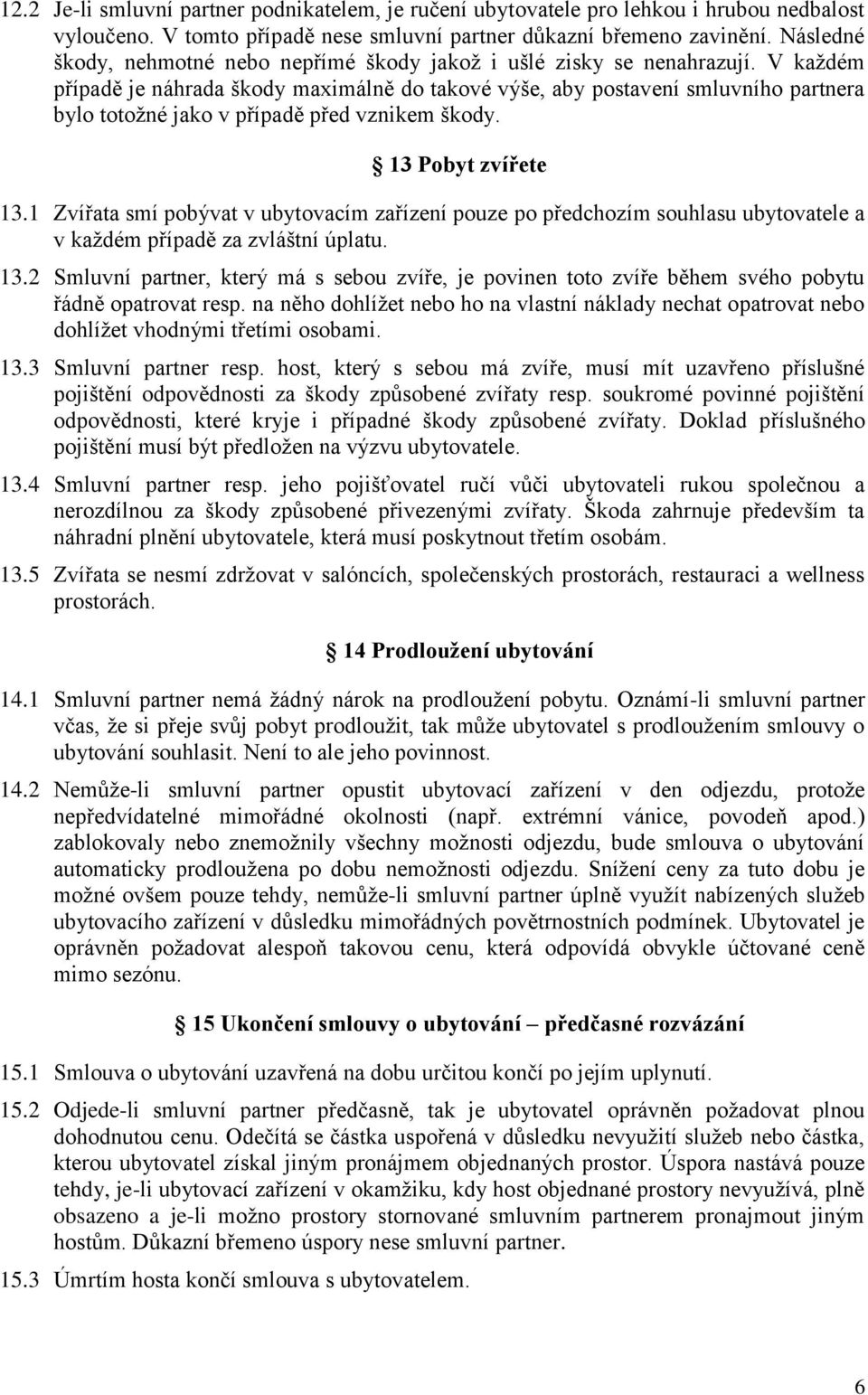 V každém případě je náhrada škody maximálně do takové výše, aby postavení smluvního partnera bylo totožné jako v případě před vznikem škody. 13 Pobyt zvířete 13.