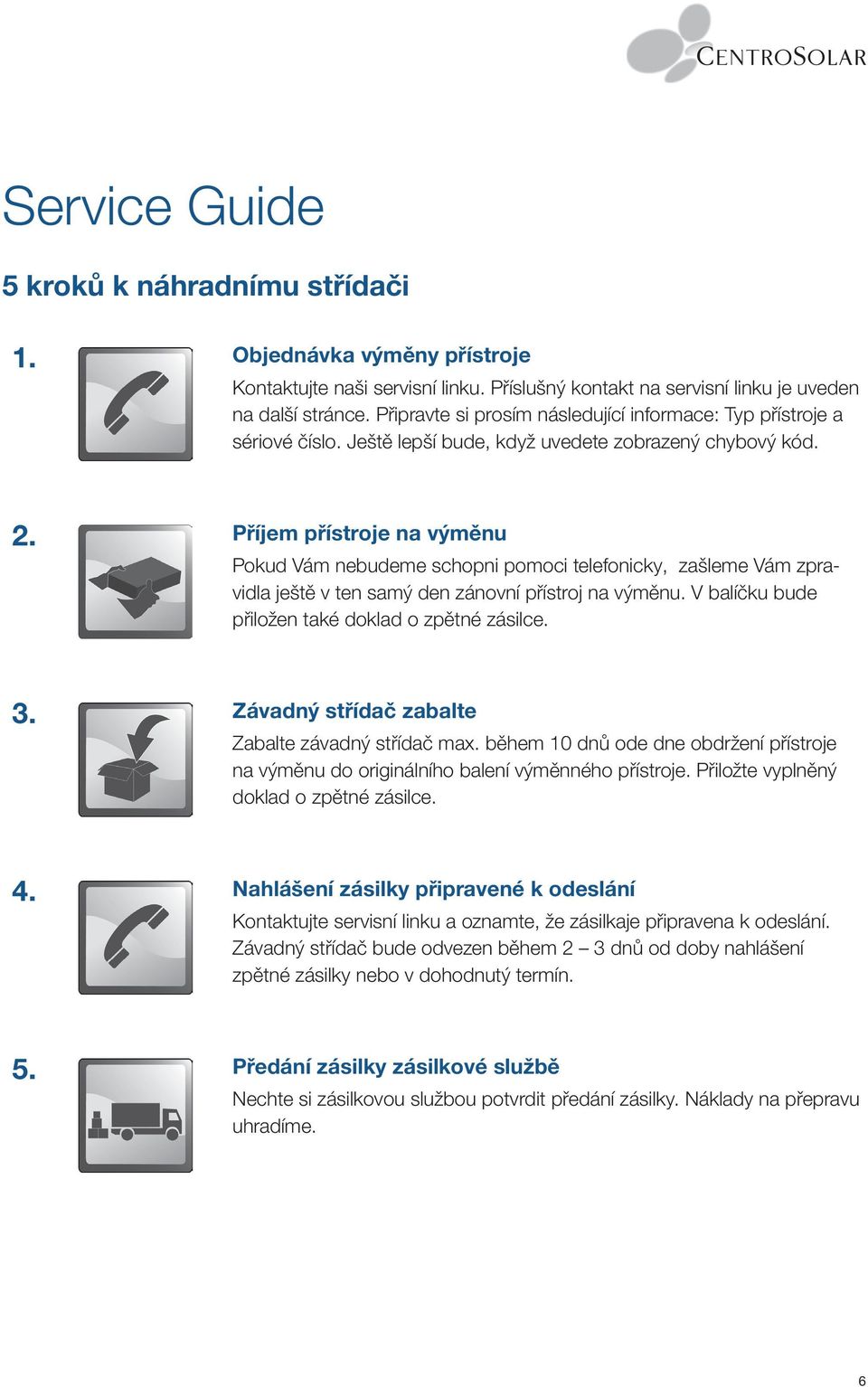 Příjem přístroje na výměnu Pokud Vám nebudeme schopni pomoci telefonicky, zašleme Vám zpravidla ještě v ten samý den zánovní přístroj na výměnu. V balíčku bude přiložen také doklad o zpětné zásilce.