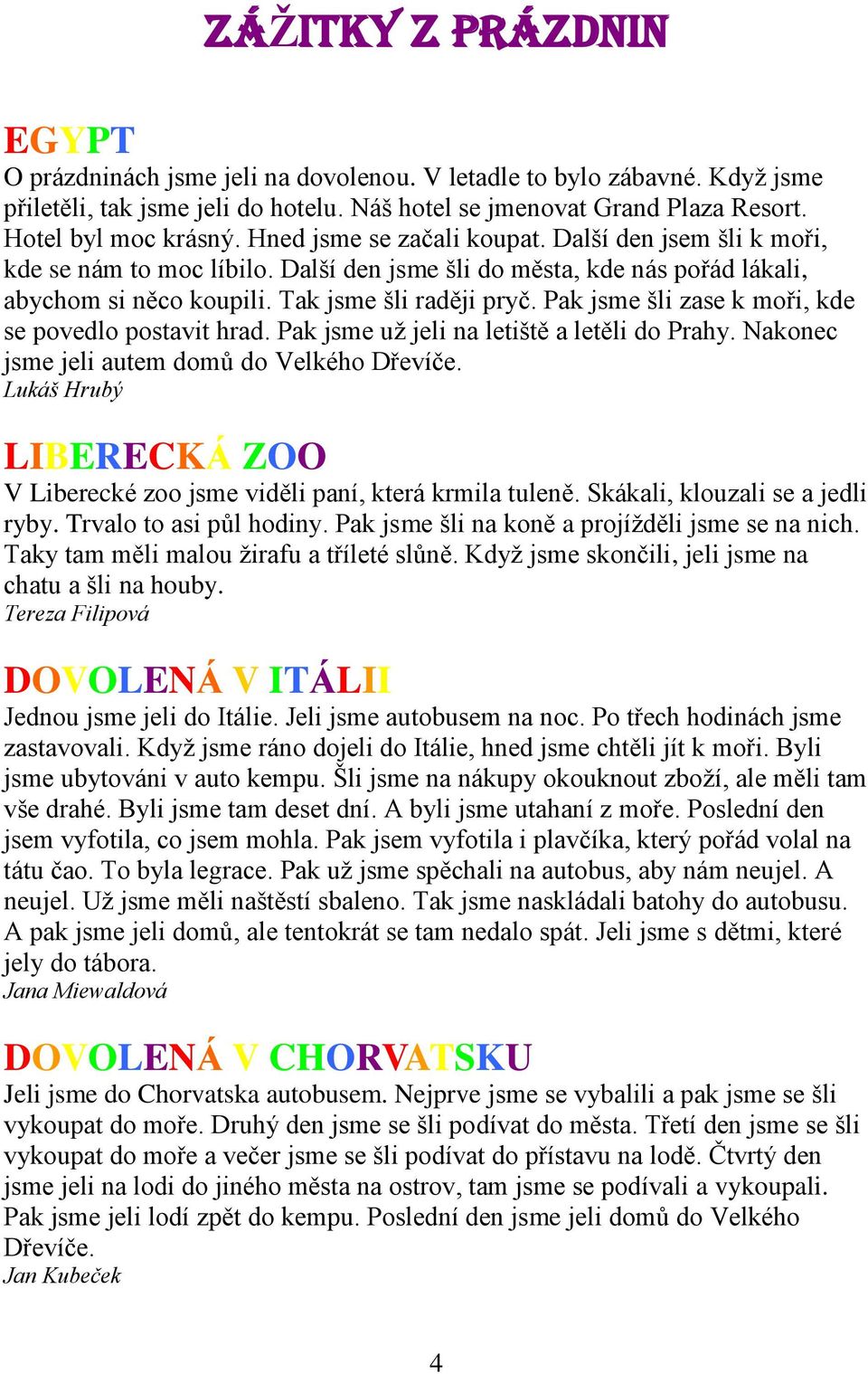 Pak jsme šli zase k moři, kde se povedlo postavit hrad. Pak jsme už jeli na letiště a letěli do Prahy. Nakonec jsme jeli autem domů do Velkého Dřevíče.