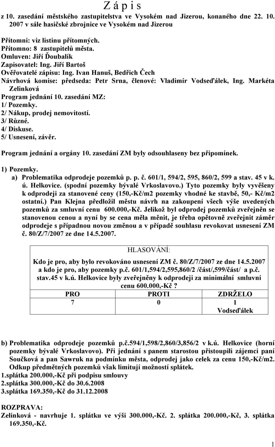 Ivan Hanuš, Bedřich Čech Návrhová komise: předseda: Petr Srna, členové: Vladimír Vodseďálek, Ing. Markéta Program jednání 10. zasedání MZ: 1/ Pozemky. 2/ Nákup, prodej nemovitostí. 3/ Různé.