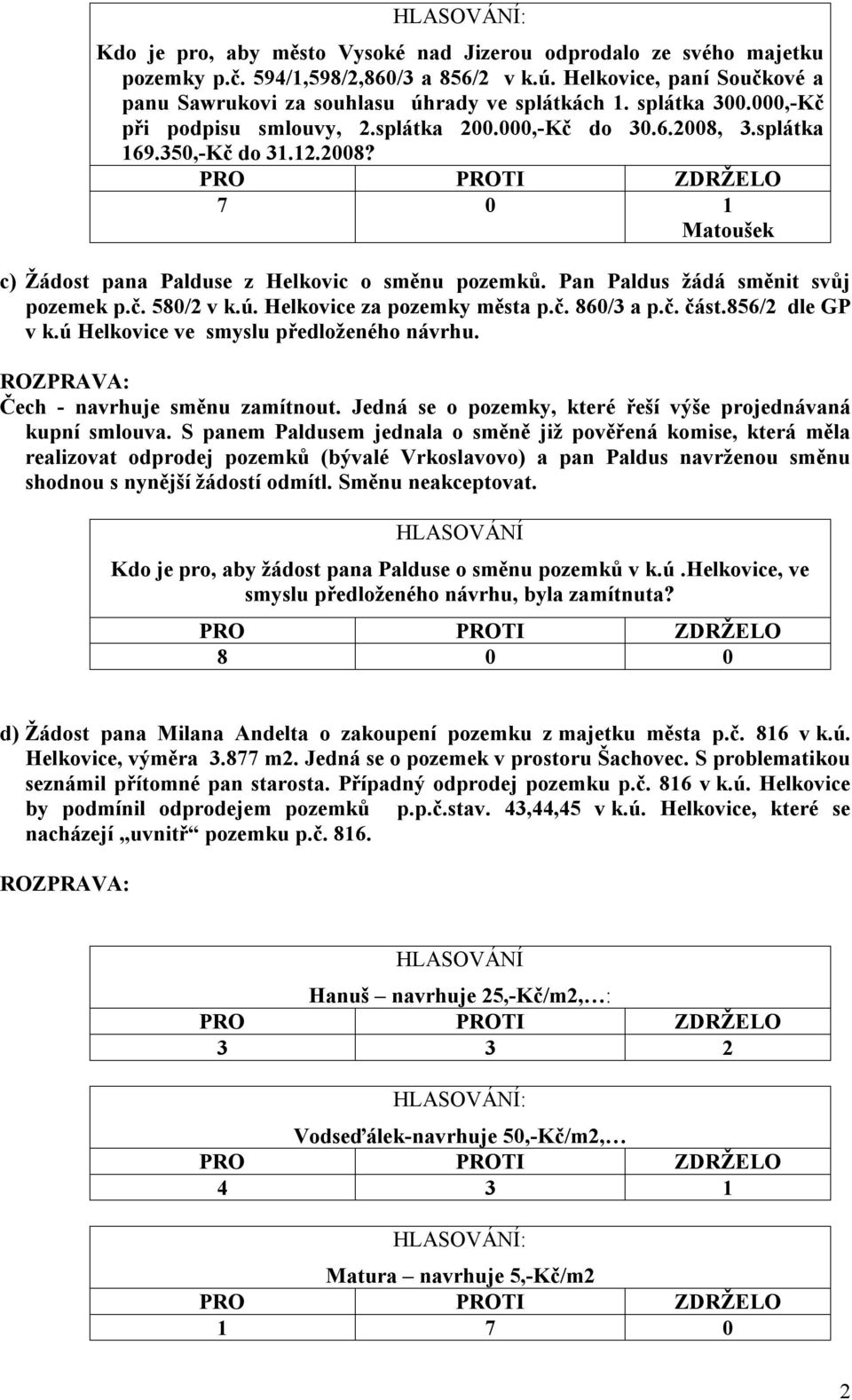 Pan Paldus žádá směnit svůj pozemek p.č. 580/2 v k.ú. Helkovice za pozemky města p.č. 860/3 a p.č. část.856/2 dle GP v k.ú Helkovice ve smyslu předloženého návrhu. Čech - navrhuje směnu zamítnout.