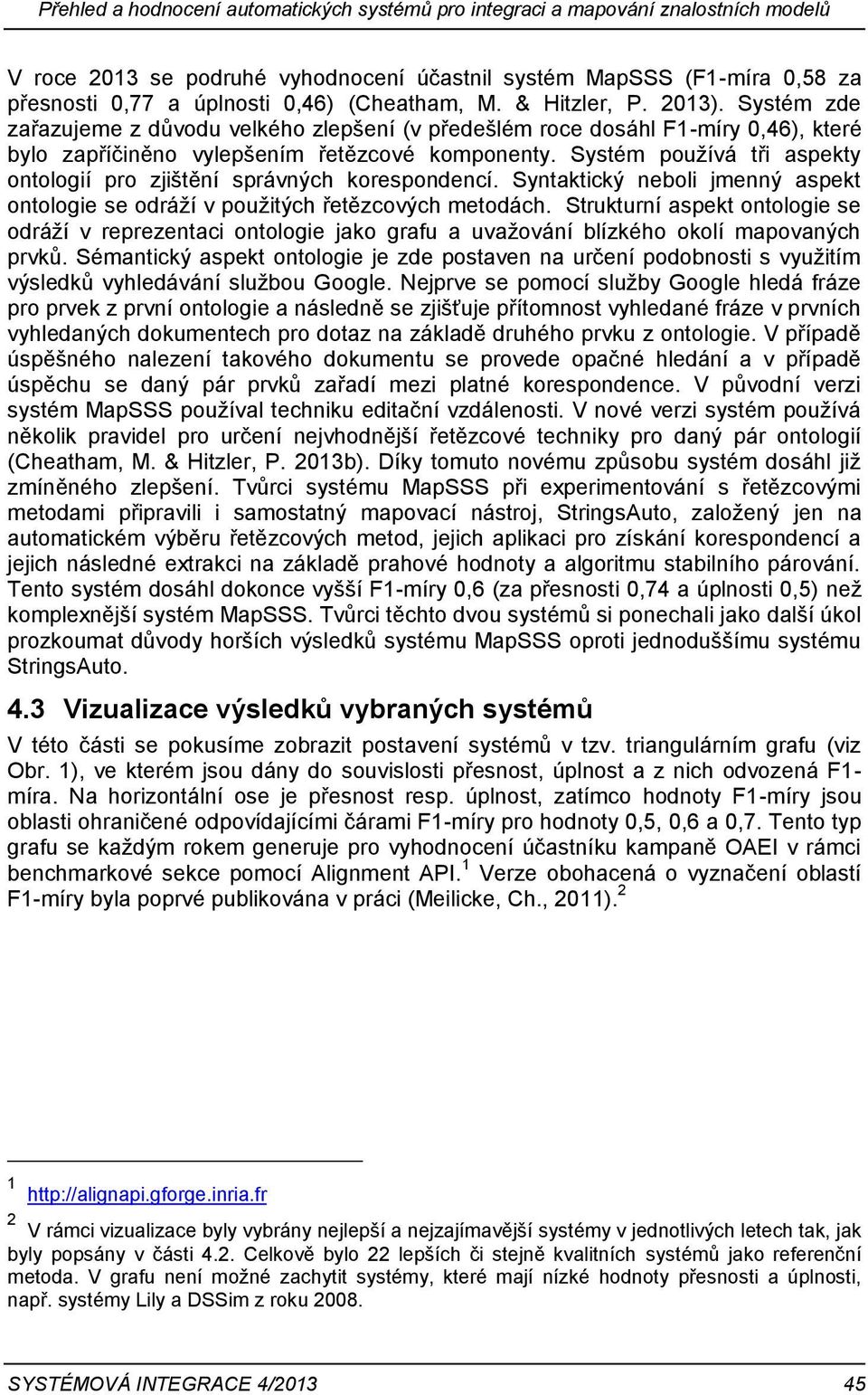 Systém používá tři aspekty ontologií pro zjištění správných korespondencí. Syntaktický neboli jmenný aspekt ontologie se odráží v použitých řetězcových metodách.