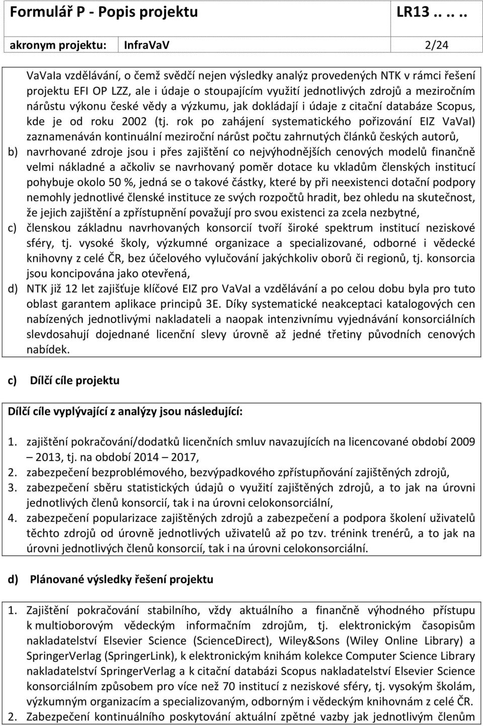 rok po zahájení systematického pořizování EIZ VaVaI) zaznamenáván kontinuální meziroční nárůst počtu zahrnutých článků českých autorů, b) navrhované zdroje jsou i přes zajištění co nejvýhodnějších