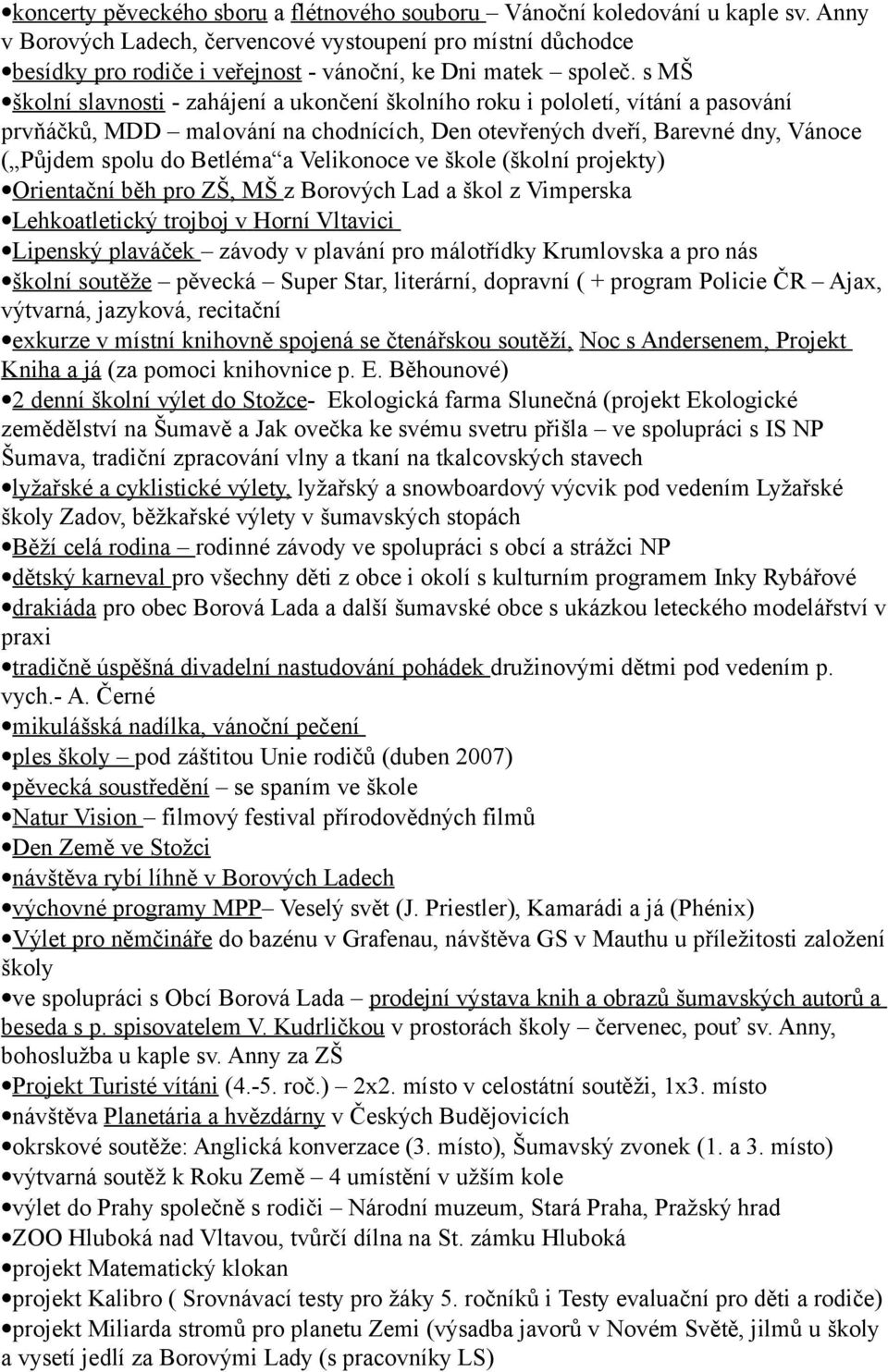 s MŠ školní slavnosti - zahájení a ukončení školního roku i pololetí, vítání a pasování prvňáčků, MDD malování na chodnících, Den otevřených dveří, Barevné dny, Vánoce ( Půjdem spolu do Betléma a