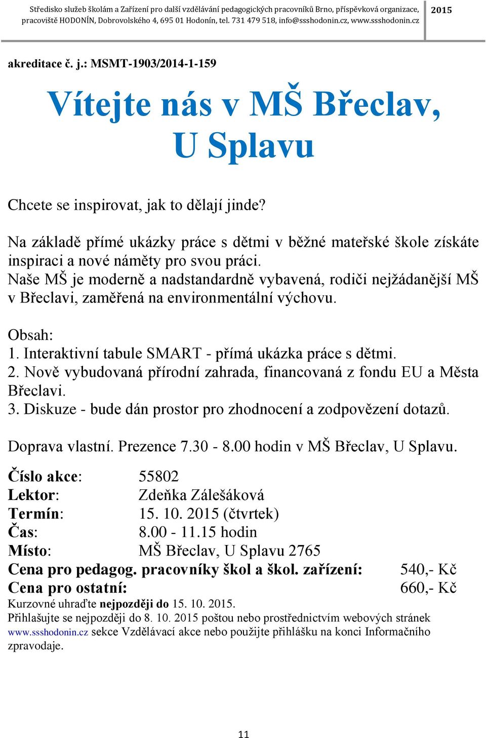 Naše MŠ je moderně a nadstandardně vybavená, rodiči nejžádanější MŠ v Břeclavi, zaměřená na environmentální výchovu. Obsah: 1. Interaktivní tabule SMART - přímá ukázka práce s dětmi. 2.