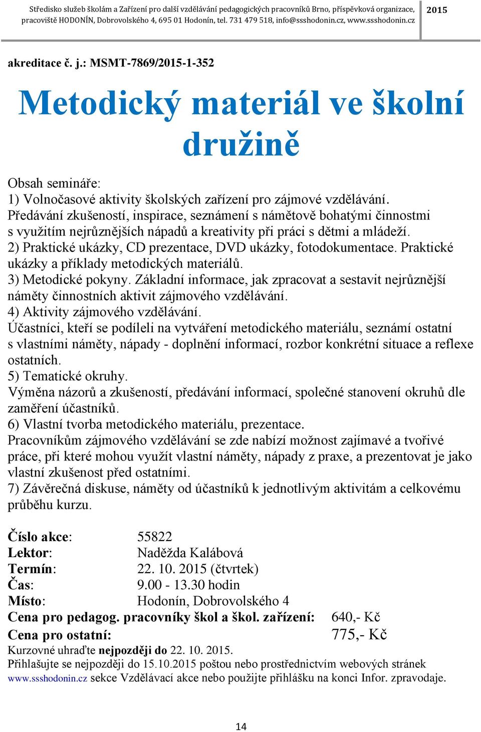 2) Praktické ukázky, CD prezentace, DVD ukázky, fotodokumentace. Praktické ukázky a příklady metodických materiálů. 3) Metodické pokyny.