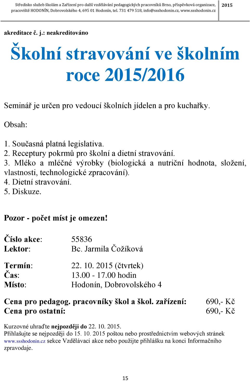 Jarmila Čožíková Termín: 22. 10. 2015 (čtvrtek) 13.00-17.00 hodin Cena pro pedagog. pracovníky škol a škol. zařízení: 690,- Kč 690,- Kč Kurzovné uhraďte nejpozději do 22. 10. 2015. Přihlašujte se nejpozději do 15.