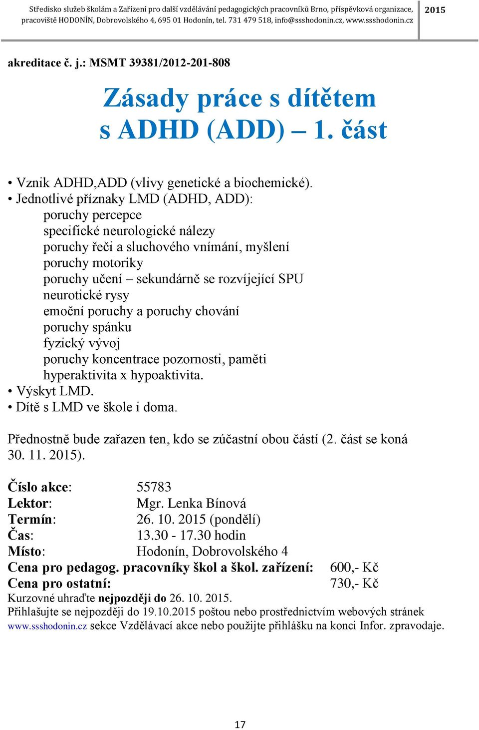 rysy emoční poruchy a poruchy chování poruchy spánku fyzický vývoj poruchy koncentrace pozornosti, paměti hyperaktivita x hypoaktivita. Výskyt LMD. Dítě s LMD ve škole i doma.