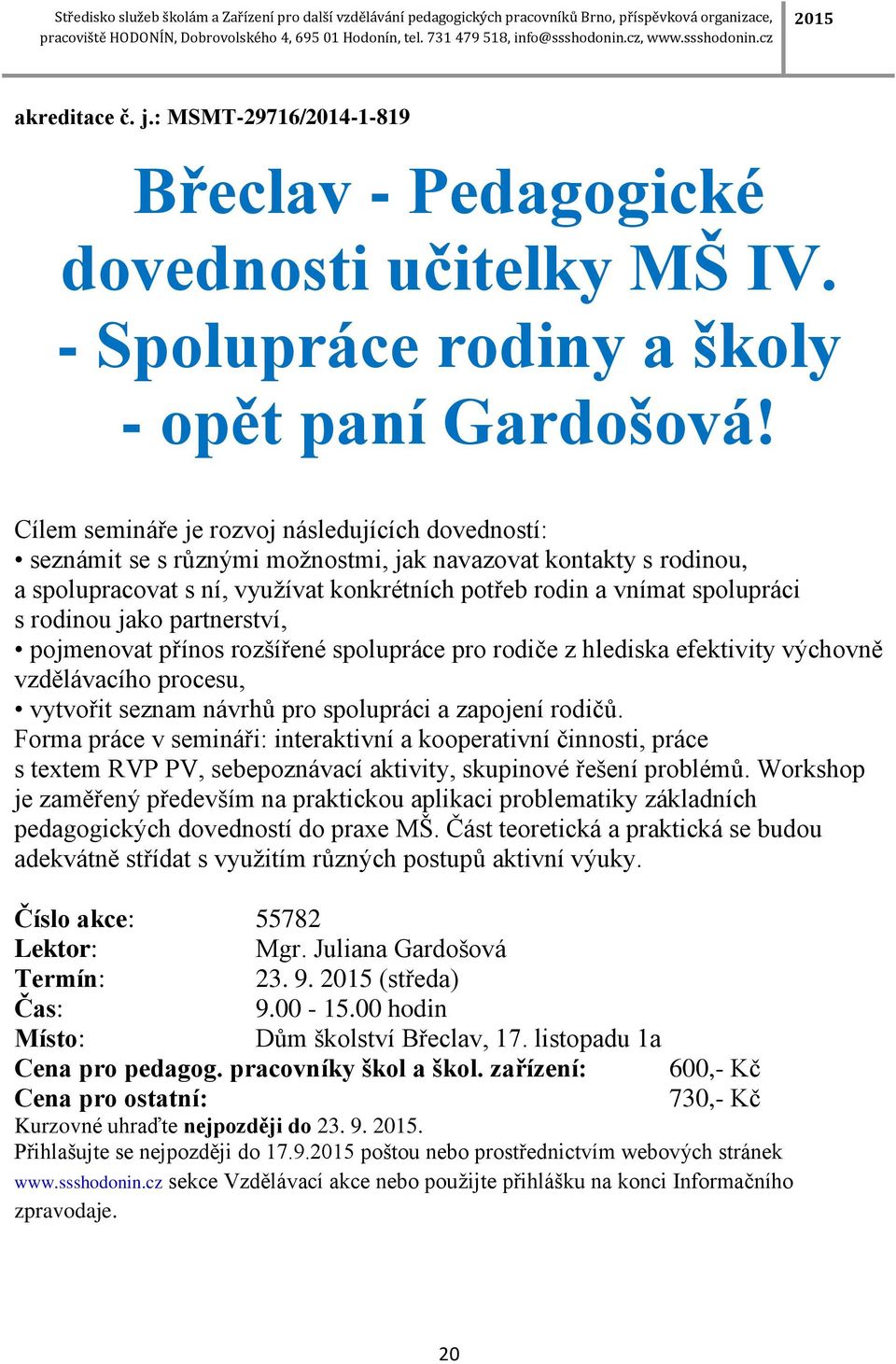 rodinou jako partnerství, pojmenovat přínos rozšířené spolupráce pro rodiče z hlediska efektivity výchovně vzdělávacího procesu, vytvořit seznam návrhů pro spolupráci a zapojení rodičů.