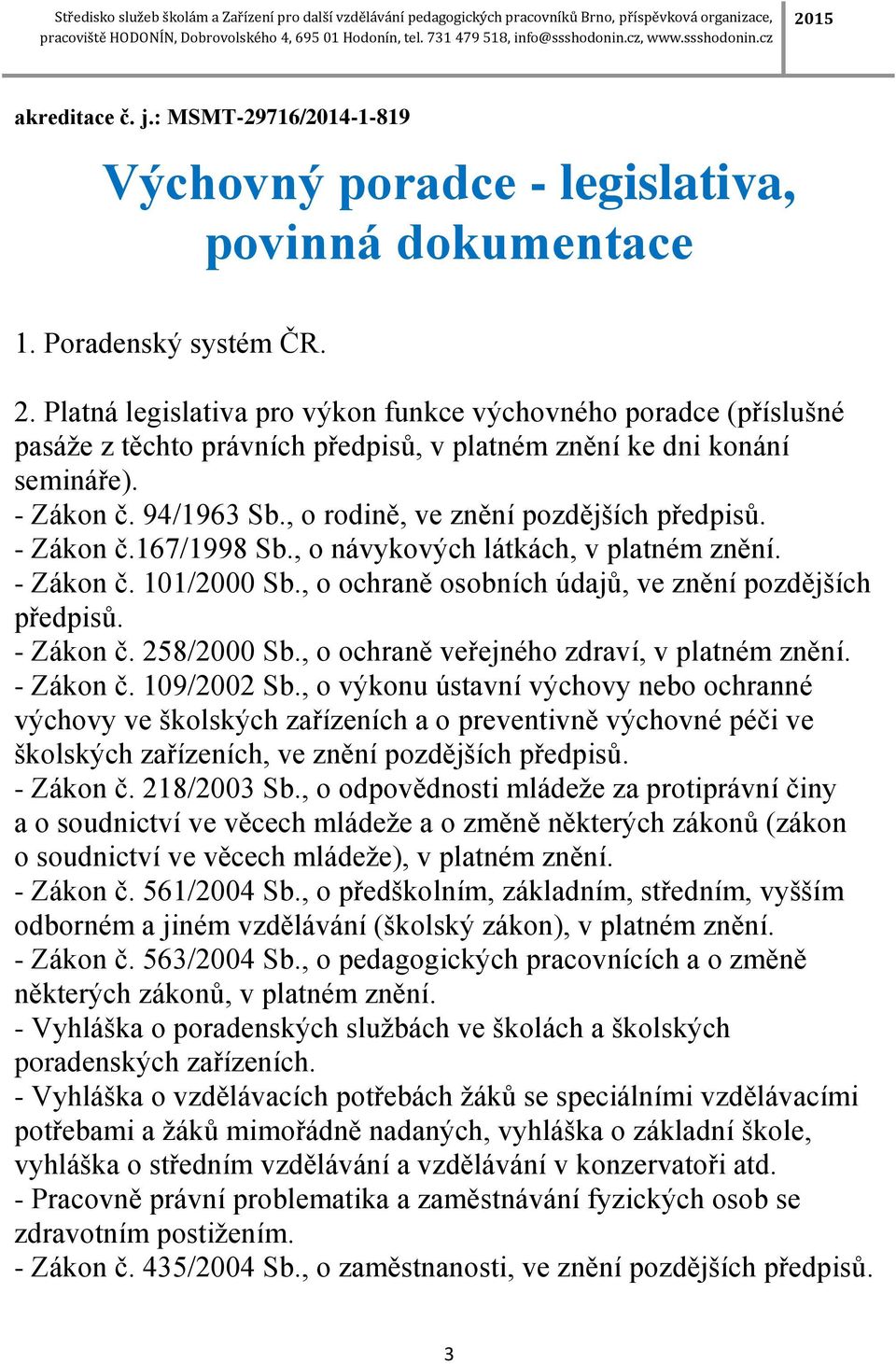 , o rodině, ve znění pozdějších předpisů. - Zákon č.167/1998 Sb., o návykových látkách, v platném znění. - Zákon č. 101/2000 Sb., o ochraně osobních údajů, ve znění pozdějších předpisů. - Zákon č. 258/2000 Sb.