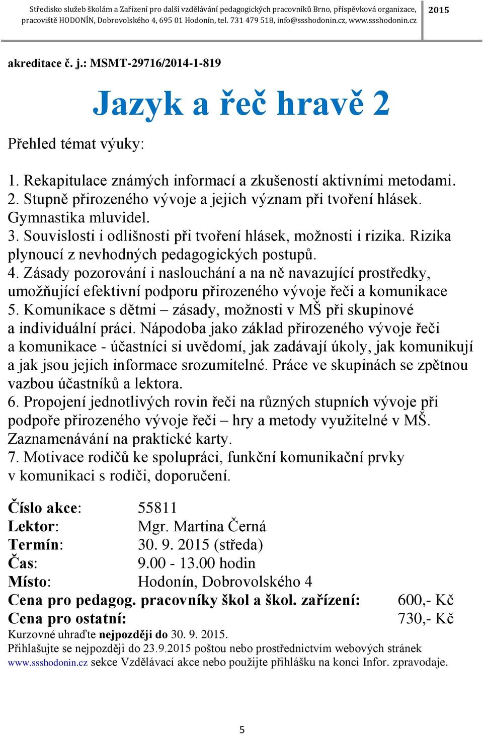 Zásady pozorování i naslouchání a na ně navazující prostředky, umožňující efektivní podporu přirozeného vývoje řeči a komunikace 5.