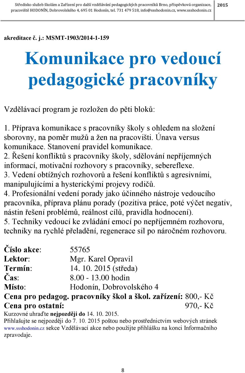 Řešení konfliktů s pracovníky školy, sdělování nepříjemných informací, motivační rozhovory s pracovníky, sebereflexe. 3.