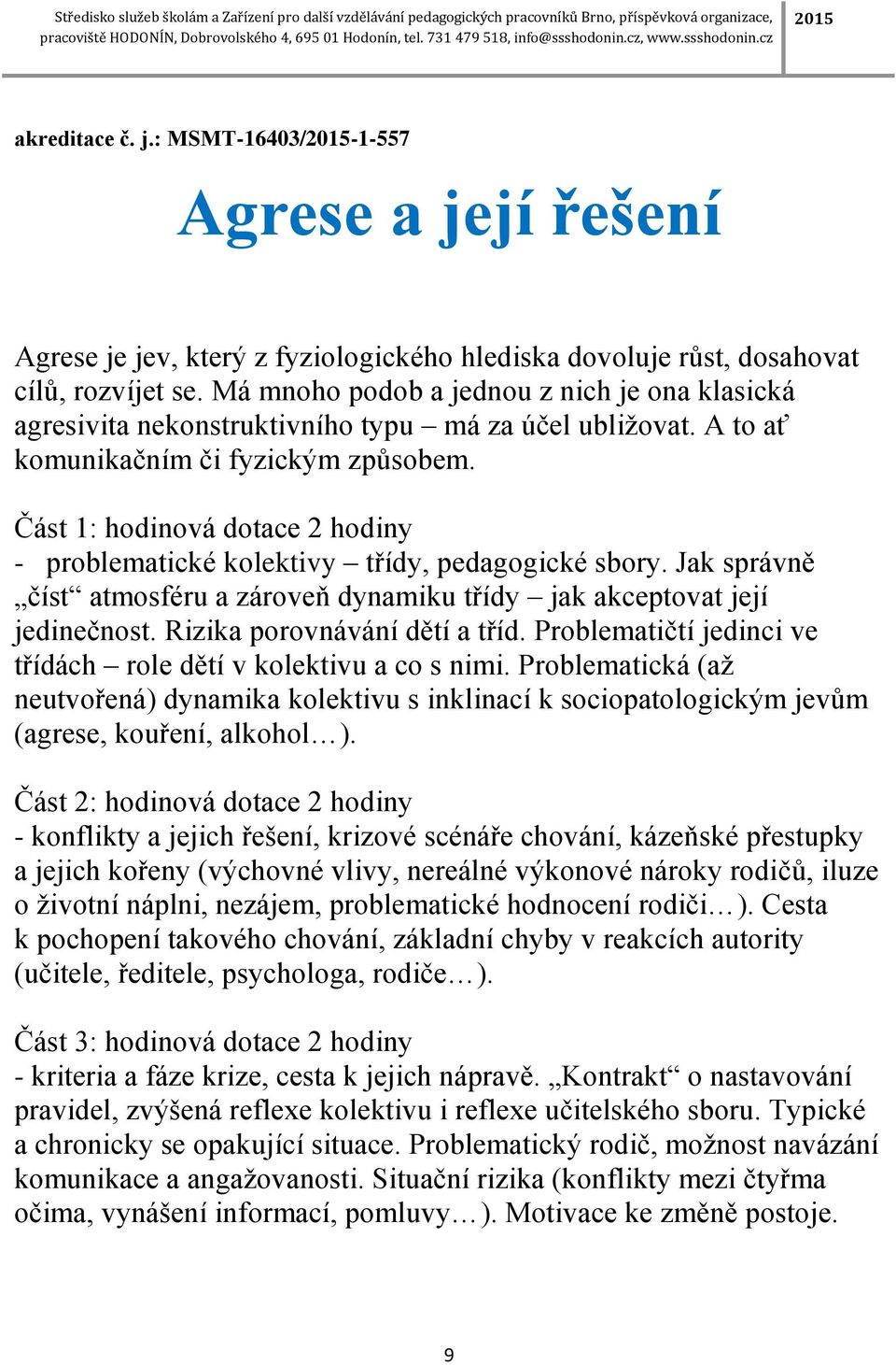 Část 1: hodinová dotace 2 hodiny - problematické kolektivy třídy, pedagogické sbory. Jak správně číst atmosféru a zároveň dynamiku třídy jak akceptovat její jedinečnost.