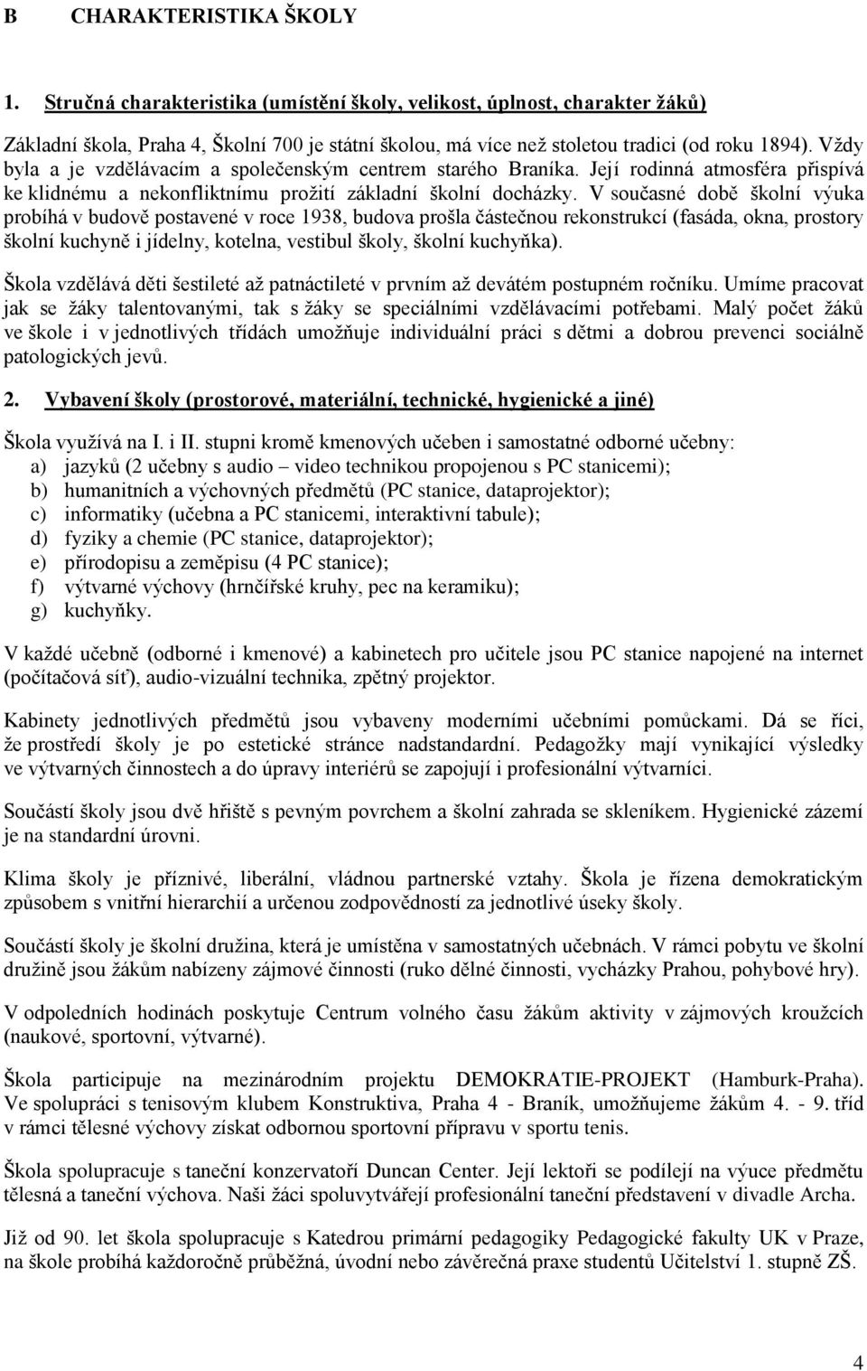 V současné době školní výuka probíhá v budově postavené v roce 1938, budova prošla částečnou rekonstrukcí (fasáda, okna, prostory školní kuchyně i jídelny, kotelna, vestibul školy, školní kuchyňka).