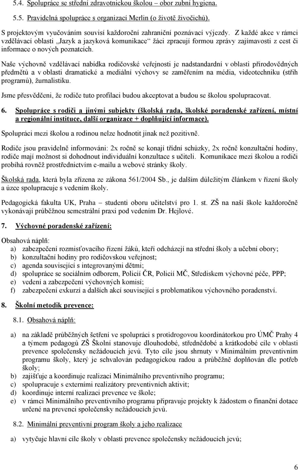 Z každé akce v rámci vzdělávací oblasti Jazyk a jazyková komunikace žáci zpracují formou zprávy zajímavosti z cest či informace o nových poznatcích.