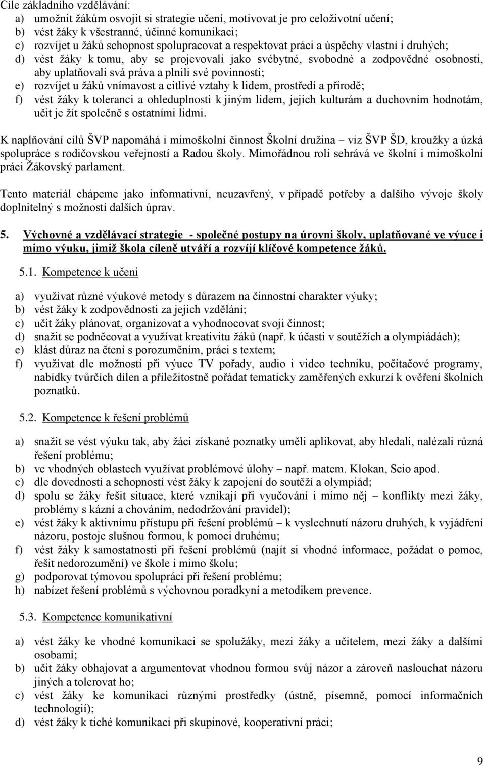 vnímavost a citlivé vztahy k lidem, prostředí a přírodě; f) vést y k toleranci a ohleduplnosti k jiným lidem, jejich kulturám a duchovním hodnotám, učit je žít společně s ostatními lidmi.