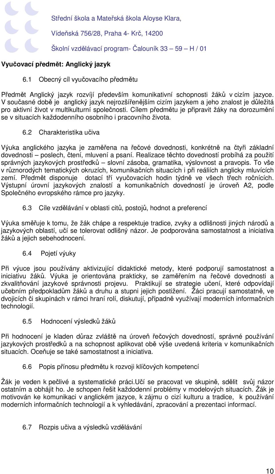 Cílem předmětu je připravit žáky na dorozumění se v situacích každodenního osobního i pracovního života. 6.