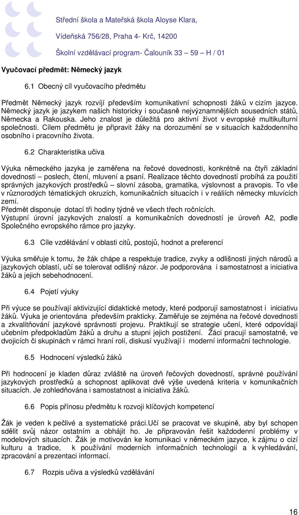 Cílem předmětu je připravit žáky na dorozumění se v situacích každodenního osobního i pracovního života. 6.