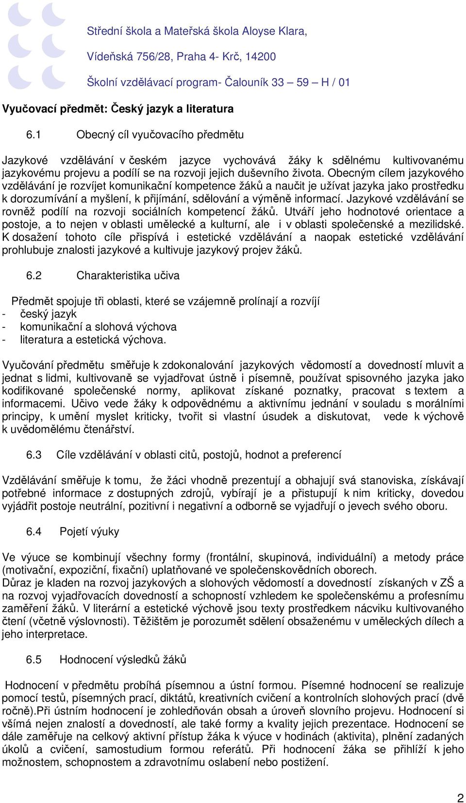 Obecným cílem jazykového vzdělávání je rozvíjet komunikační kompetence žáků a naučit je užívat jazyka jako prostředku k dorozumívání a myšlení, k přijímání, sdělování a výměně informací.