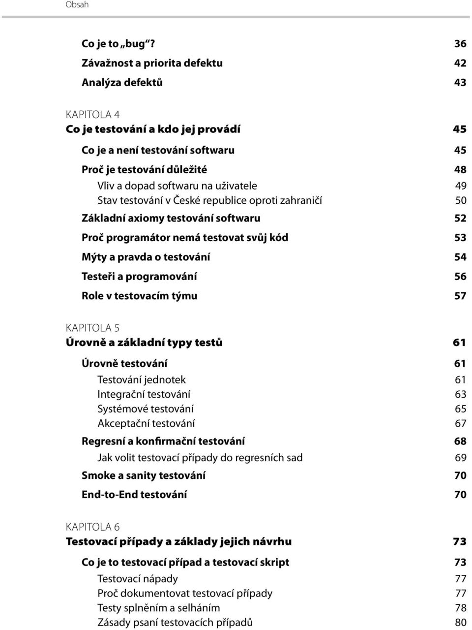 uživatele 49 Stav testování v České republice oproti zahraničí 50 Základní axiomy testování softwaru 52 Proč programátor nemá testovat svůj kód 53 Mýty a pravda o testování 54 Testeři a programování