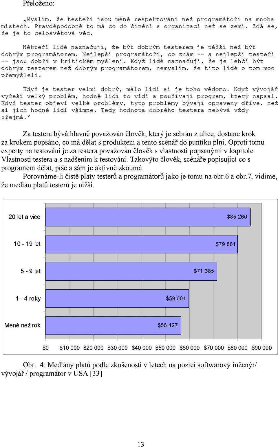 Když lidé naznačují, že je lehčí být dobrým testerem než dobrým programátorem, nemyslím, že tito lidé o tom moc přemýšleli. Když je tester velmi dobrý, málo lidí si je toho vědomo.