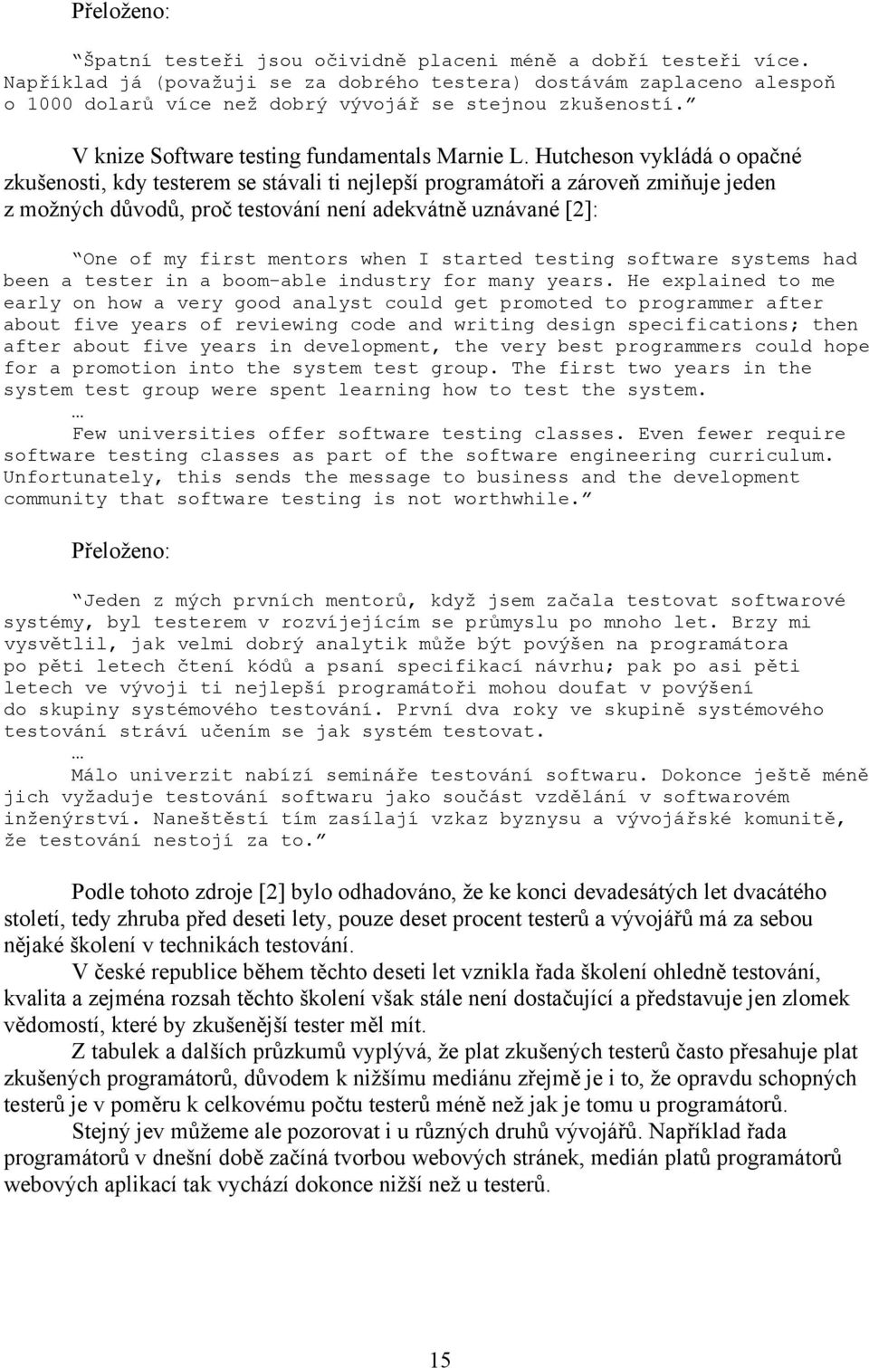 Hutcheson vykládá o opačné zkušenosti, kdy testerem se stávali ti nejlepší programátoři a zároveň zmiňuje jeden z možných důvodů, proč testování není adekvátně uznávané [2]: One of my first mentors